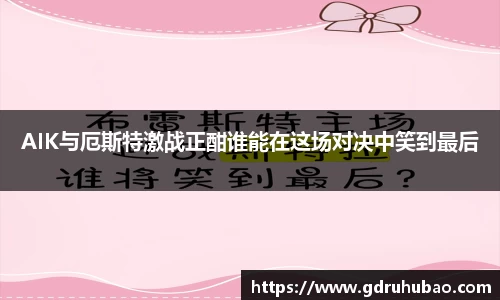 AIK与厄斯特激战正酣谁能在这场对决中笑到最后