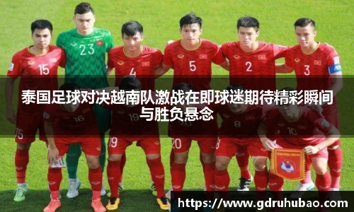 泰国足球对决越南队激战在即球迷期待精彩瞬间与胜负悬念