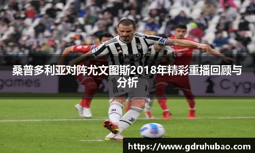 桑普多利亚对阵尤文图斯2018年精彩重播回顾与分析