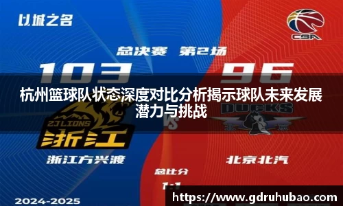 杭州篮球队状态深度对比分析揭示球队未来发展潜力与挑战