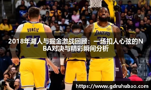 2018年湖人与掘金激战回顾：一场扣人心弦的NBA对决与精彩瞬间分析