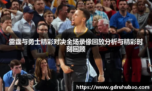 雷霆与勇士精彩对决全场录像回放分析与精彩时刻回顾